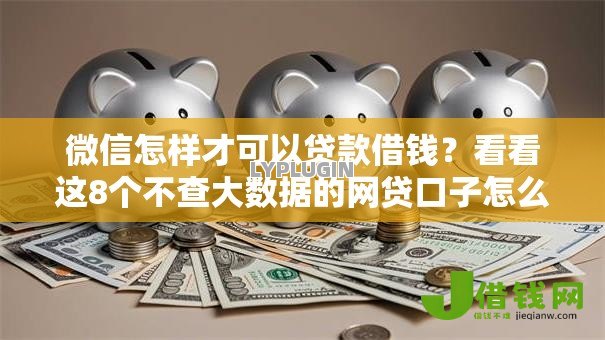 微信怎样才可以贷款借钱?看看这8个不查大数据的网贷口子怎么样 微信怎样才可以贷款借钱?看看这8个不查大数据的网贷口子怎么样