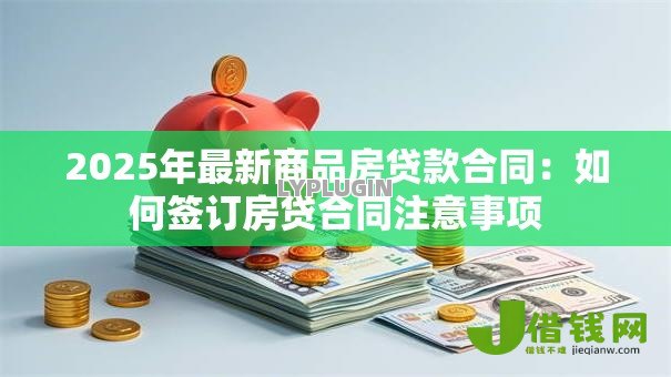 2025年最新商品房贷款合同:如何签订房贷合同注意事项 2025年最新商品房贷款合同:如何签订房贷合同注意事项