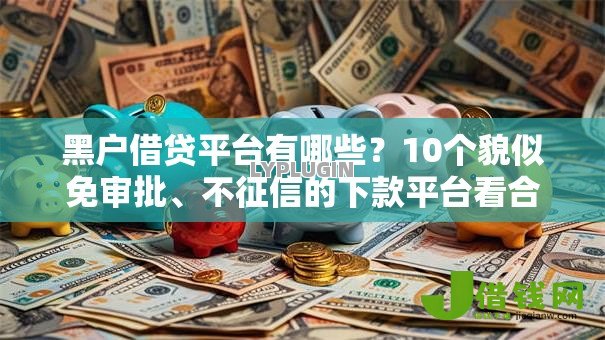 黑户借贷平台有哪些？10个貌似免审批、不征信的下款平台看合集
