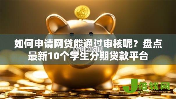 如何申请网贷能通过审核呢?盘点最新10个学生分期贷款平台 如何申请网贷能通过审核呢?盘点最新10个学生分期贷款平台