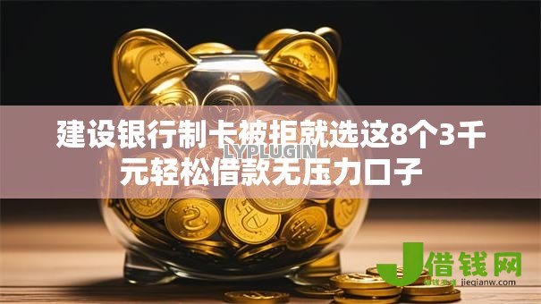 建设银行制卡被拒就选这8个3千元轻松借款无压力口子 建设银行制卡被拒就选这8个3千元轻松借款无压力口子