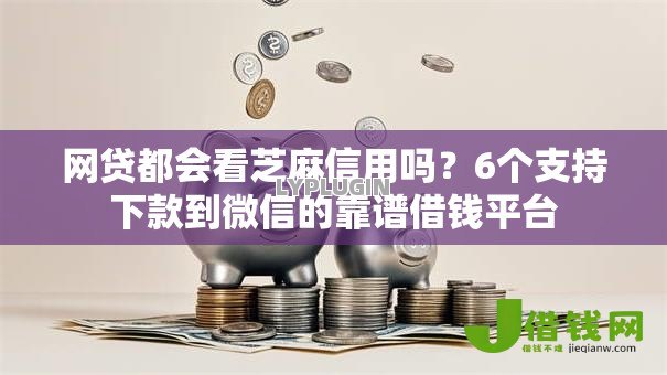 网贷都会看芝麻信用吗？6个支持下款到微信的靠谱借钱平台