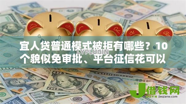 宜人贷普通模式被拒有哪些？10个貌似免审批、平台征信花可以下款合集