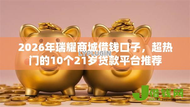 2026年瑞耀商城借钱口子，超热门的10个21岁贷款平台推荐
