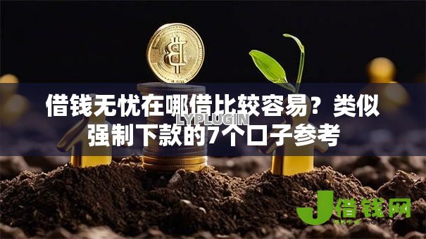 借钱无忧在哪借比较容易？类似强制下款的7个口子参考