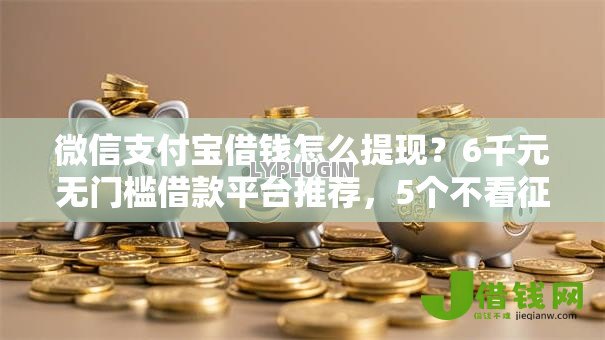 微信支付宝借钱怎么提现?6千元无门槛借款平台推荐,5个不看征信容易贷款的平台盘点 微信支付宝借钱怎么提现?6千元无门槛借款平台推荐,5个不看征信容易贷款的平台盘点