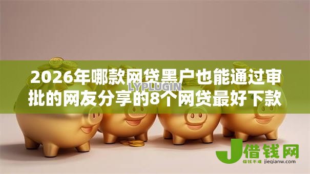 2026年哪款网贷黑户也能通过审批的网友分享的8个网贷最好下款的平台我觉得不错！