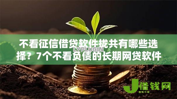 不看征信借贷软件拢共有哪些选择?7个不看负债的长期网贷软件详解 不看征信借贷软件拢共有哪些选择?7个不看负债的长期网贷软件详解