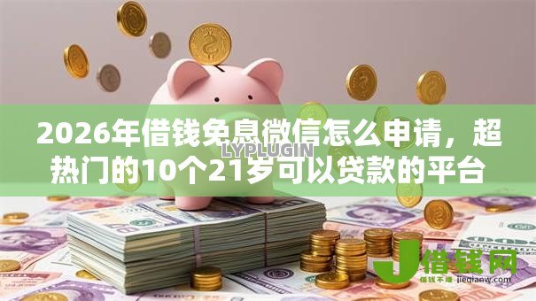 2026年借钱免息微信怎么申请,超热门的10个21岁可以贷款的平台推荐 2026年借钱免息微信怎么申请,超热门的10个21岁可以贷款的平台推荐