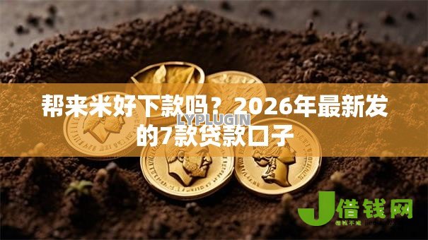 帮来米好下款吗?2026年最新发的7款贷款口子 帮来米好下款吗?2026年最新发的7款贷款口子