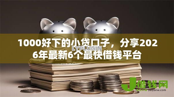 1000好下的小贷口子,分享2026年最新6个最快借钱平台 1000好下的小贷口子,分享2026年最新6个最快借钱平台