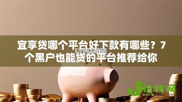 宜享贷哪个平台好下款有哪些?7个黑户也能贷的平台推荐给你 宜享贷哪个平台好下款有哪些?7个黑户也能贷的平台推荐给你