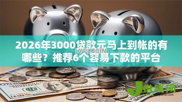 2026年3000贷款元马上到帐的有哪些?推荐6个容易下款的平台 2026年3000贷款元马上到帐的有哪些?推荐6个容易下款的平台