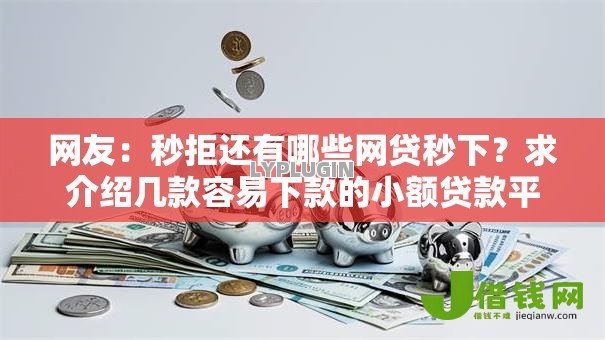 网友:秒拒还有哪些网贷秒下?求介绍几款容易下款的小额贷款平台 网友:秒拒还有哪些网贷秒下?求介绍几款容易下款的小额贷款平台