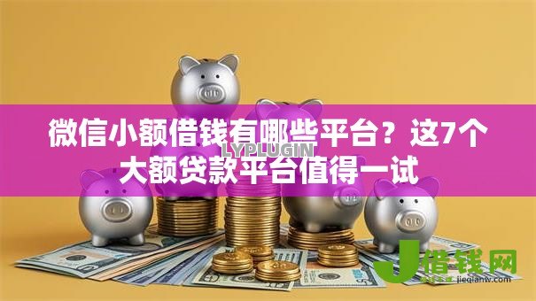 微信小额借钱有哪些平台?这7个大额贷款平台值得一试 微信小额借钱有哪些平台?这7个大额贷款平台值得一试