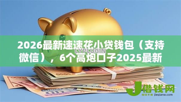 2026最新速速花小贷钱包(支持微信),6个高炮口子2025最新下款苹果手机能下载的无私分享 2026最新速速花小贷钱包(支持微信),6个高炮口子2025最新下款苹果手机能下载的无私分享