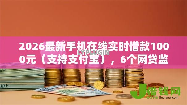 2026最新手机在线实时借款1000元(支持支付宝),6个网贷监管平台无私分享 2026最新手机在线实时借款1000元(支持支付宝),6个网贷监管平台无私分享