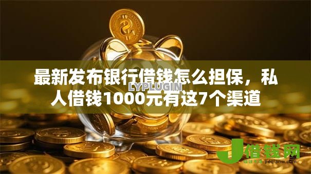 最新发布银行借钱怎么担保,私人借钱1000元有这7个渠道 最新发布银行借钱怎么担保,私人借钱1000元有这7个渠道