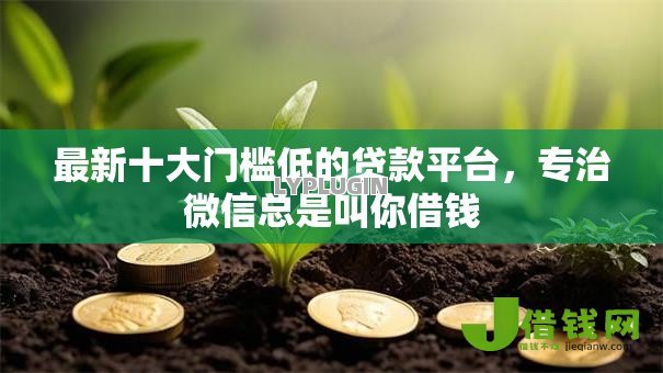 最新十大门槛低的贷款平台,专治微信总是叫你借钱 最新十大门槛低的贷款平台,专治微信总是叫你借钱