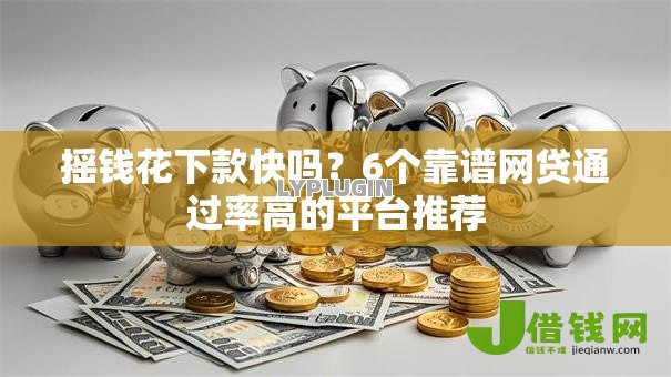 摇钱花下款快吗?6个靠谱网贷通过率高的平台推荐 摇钱花下款快吗?6个靠谱网贷通过率高的平台推荐