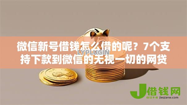 微信新号借钱怎么借的呢？7个支持下款到微信的无视一切的网贷口子