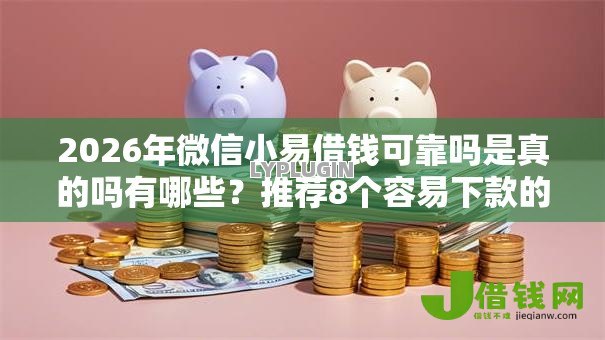 2026年微信小易借钱可靠吗是真的吗有哪些?推荐8个容易下款的平台 2026年微信小易借钱可靠吗是真的吗有哪些?推荐8个容易下款的平台