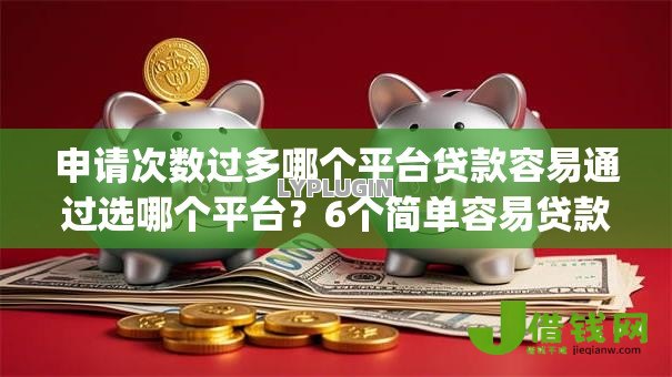 申请次数过多哪个平台贷款容易通过选哪个平台?6个简单容易贷款app推荐 申请次数过多哪个平台贷款容易通过选哪个平台?6个简单容易贷款app推荐