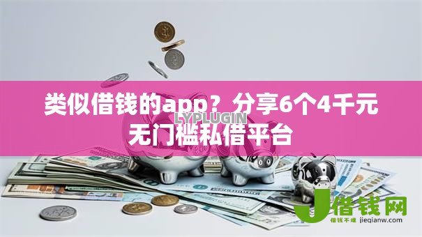 类似借钱的app？分享6个4千元无门槛私借平台