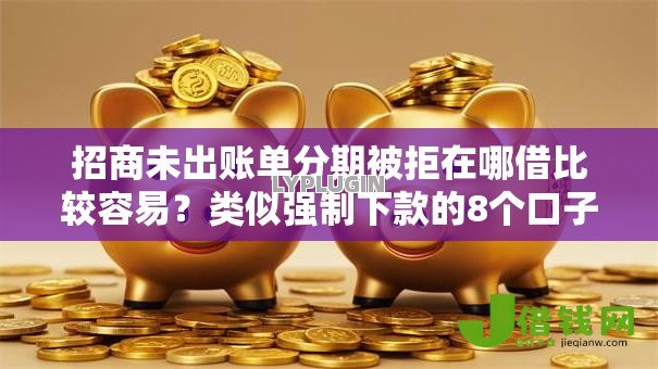 招商未出账单分期被拒在哪借比较容易？类似强制下款的8个口子参考