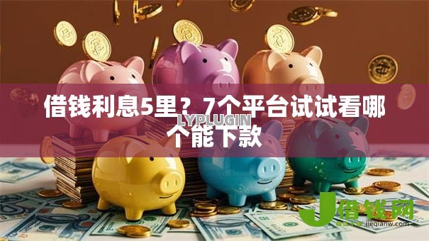 借钱利息5里?7个平台试试看哪个能下款 借钱利息5里?7个平台试试看哪个能下款