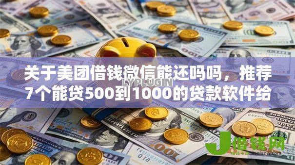 关于美团借钱微信能还吗吗，推荐7个能贷500到1000的贷款软件给你