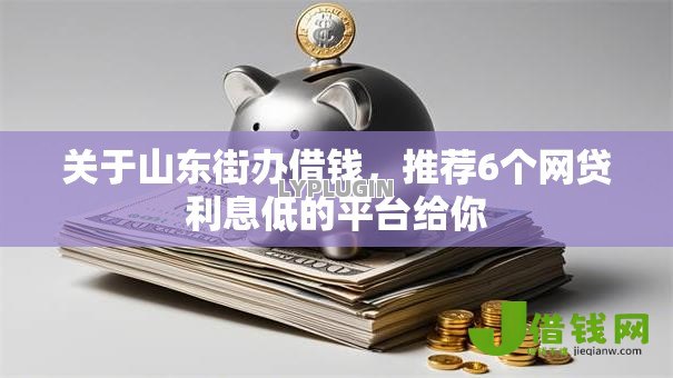关于山东街办借钱,推荐6个网贷利息低的平台给你 关于山东街办借钱,推荐6个网贷利息低的平台给你