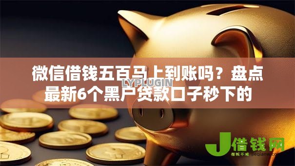微信借钱五百马上到账吗?盘点最新6个黑户贷款口子秒下的 微信借钱五百马上到账吗?盘点最新6个黑户贷款口子秒下的