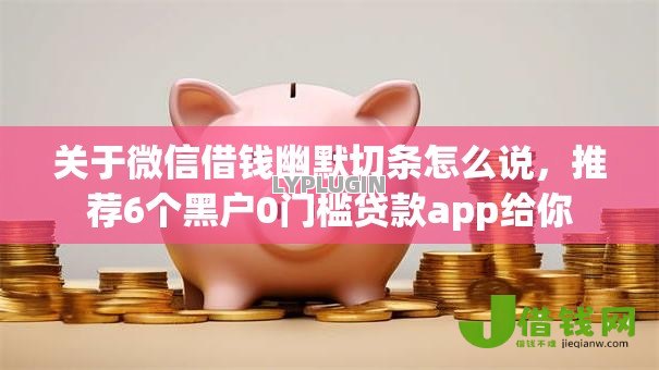关于微信借钱幽默切条怎么说,推荐6个黑户0门槛贷款app给你 关于微信借钱幽默切条怎么说,推荐6个黑户0门槛贷款app给你