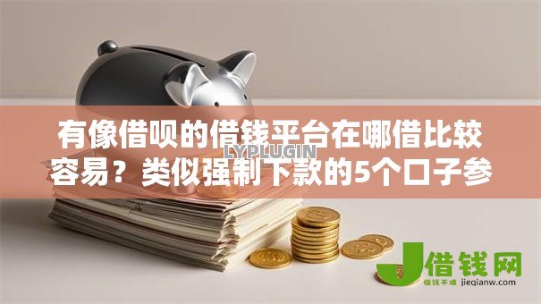 有像借呗的借钱平台在哪借比较容易？类似强制下款的5个口子参考