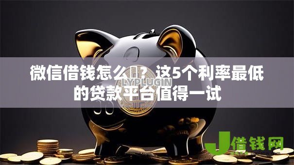 微信借钱怎么倿?这5个利率最低的贷款平台值得一试 微信借钱怎么倿?这5个利率最低的贷款平台值得一试