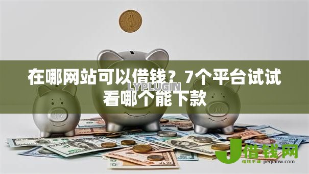 在哪网站可以借钱?7个平台试试看哪个能下款 在哪网站可以借钱?7个平台试试看哪个能下款