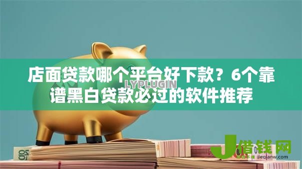 店面贷款哪个平台好下款？6个靠谱黑白贷款必过的软件推荐