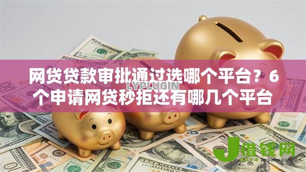 网贷贷款审批通过选哪个平台？6个申请网贷秒拒还有哪几个平台可以借推荐