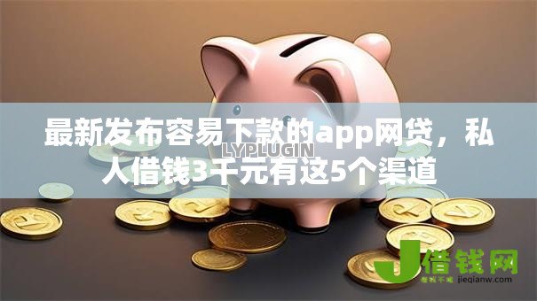 最新发布容易下款的app网贷,私人借钱3千元有这5个渠道 最新发布容易下款的app网贷,私人借钱3千元有这5个渠道