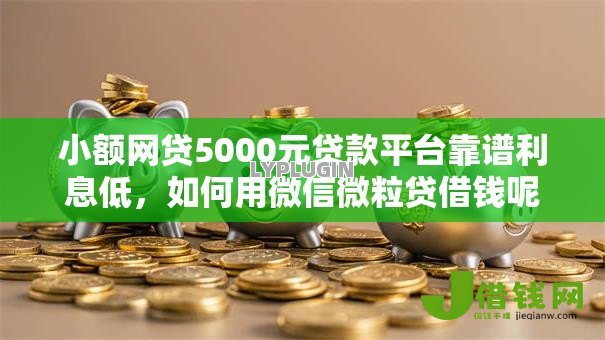 小额网贷5000元贷款平台靠谱利息低，如何用微信微粒贷借钱呢的6个平台介绍