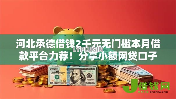 河北承德借钱2千元无门槛本月借款平台力荐!分享小额网贷口子2千元无门槛借款 河北承德借钱2千元无门槛本月借款平台力荐!分享小额网贷口子2千元无门槛借款