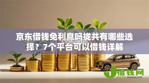 京东借钱免利息吗拢共有哪些选择?7个平台可以借钱详解 京东借钱免利息吗拢共有哪些选择?7个平台可以借钱详解