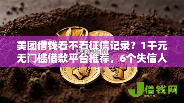 美团借钱看不看征信记录?1千元无门槛借款平台推荐,6个失信人员可以借钱的网贷口子盘点 美团借钱看不看征信记录?1千元无门槛借款平台推荐,6个失信人员可以借钱的网贷口子盘点