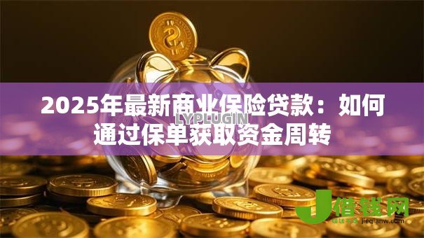2025年最新商业保险贷款:如何通过保单获取资金周转 2025年最新商业保险贷款:如何通过保单获取资金周转