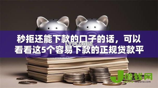 秒拒还能下款的口子的话，可以看看这5个容易下款的正规贷款平台
