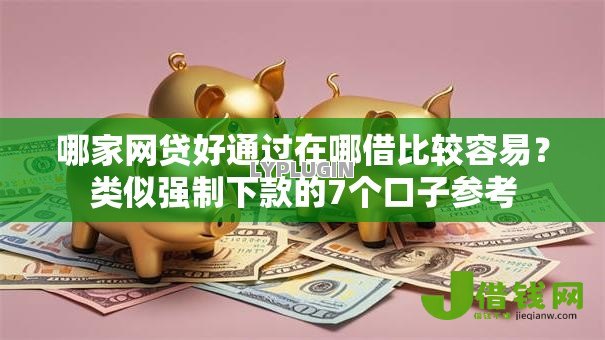 哪家网贷好通过在哪借比较容易？类似强制下款的7个口子参考