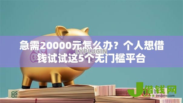 急需20000元怎么办?个人想借钱试试这5个无门槛平台 急需20000元怎么办?个人想借钱试试这5个无门槛平台