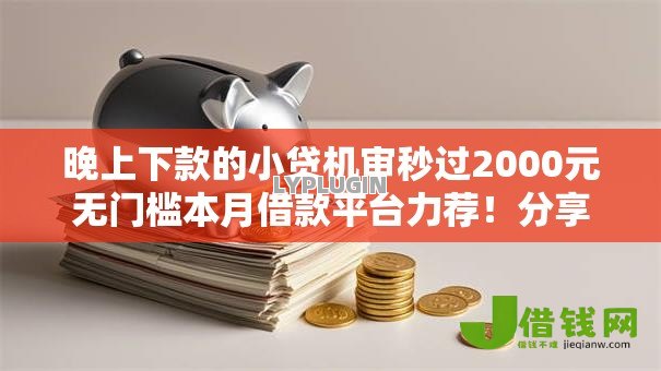 晚上下款的小贷机审秒过2000元无门槛本月借款平台力荐！分享小额网贷口子2000元无门槛借款
