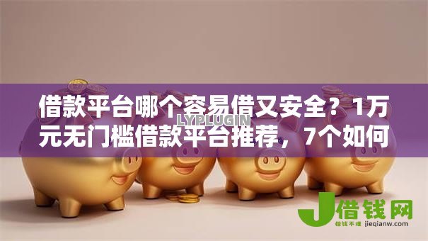 借款平台哪个容易借又安全?1万元无门槛借款平台推荐,7个如何投诉网贷平台盘点 借款平台哪个容易借又安全?1万元无门槛借款平台推荐,7个如何投诉网贷平台盘点